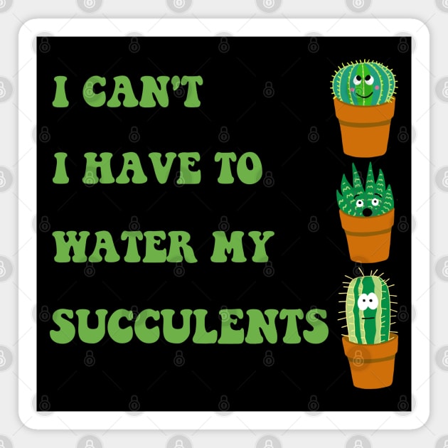 I Can't I Have to Water my Succulents Magnet by SNK Kreatures